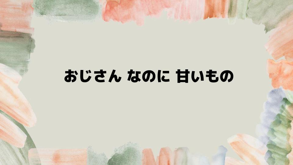 おじさんなのに甘いものを楽しむコツ